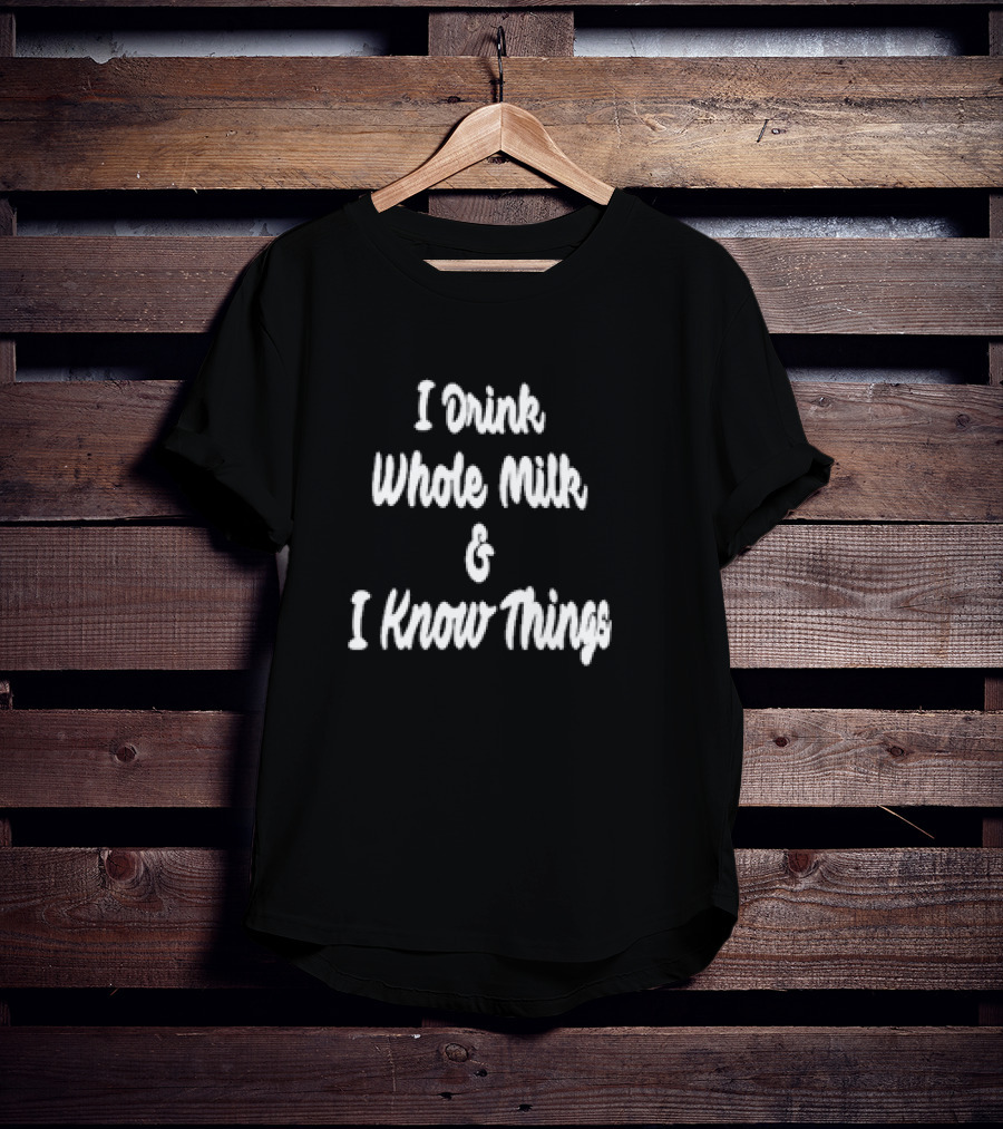 I Drink Whole Milk I Know Things T-Shirt