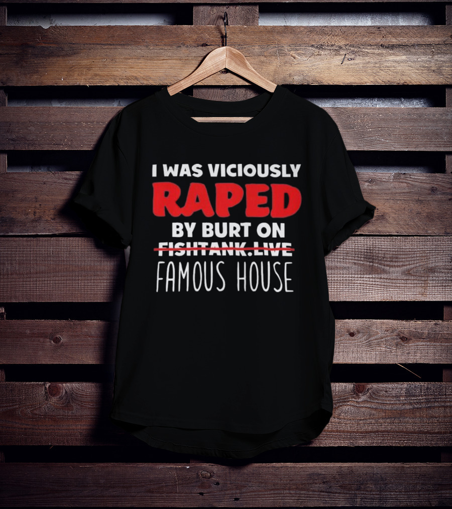 I Was Viciously Raped By Burt On Famous House T-Shirt