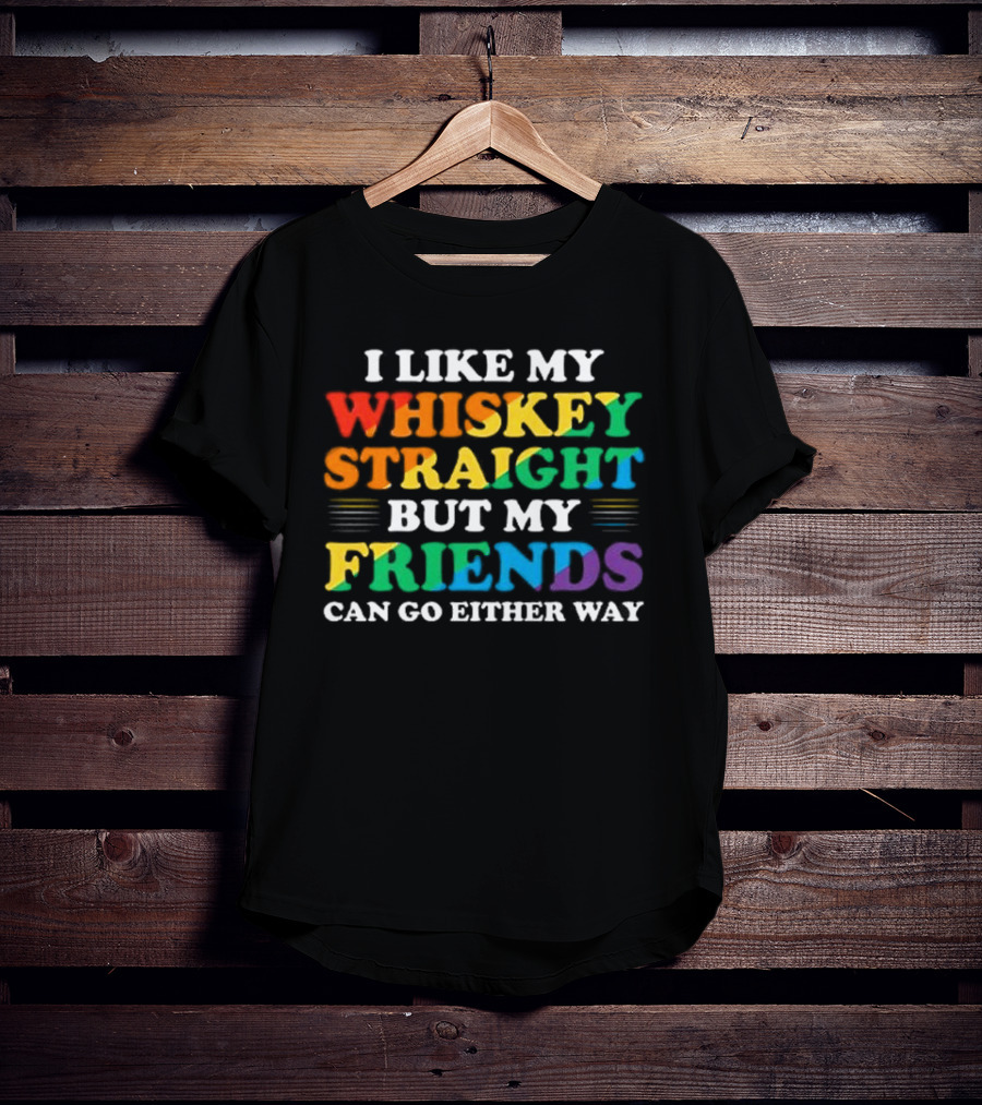 I Like My Whiskey Straight But My Friends Can Go Either Way T-Shirt