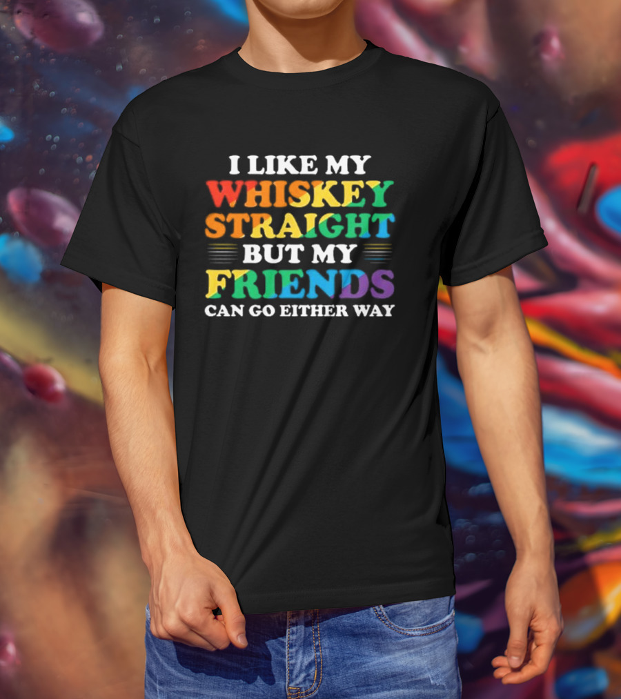 I Like My Whiskey Straight But My Friends Can Go Either Way T-Shirt