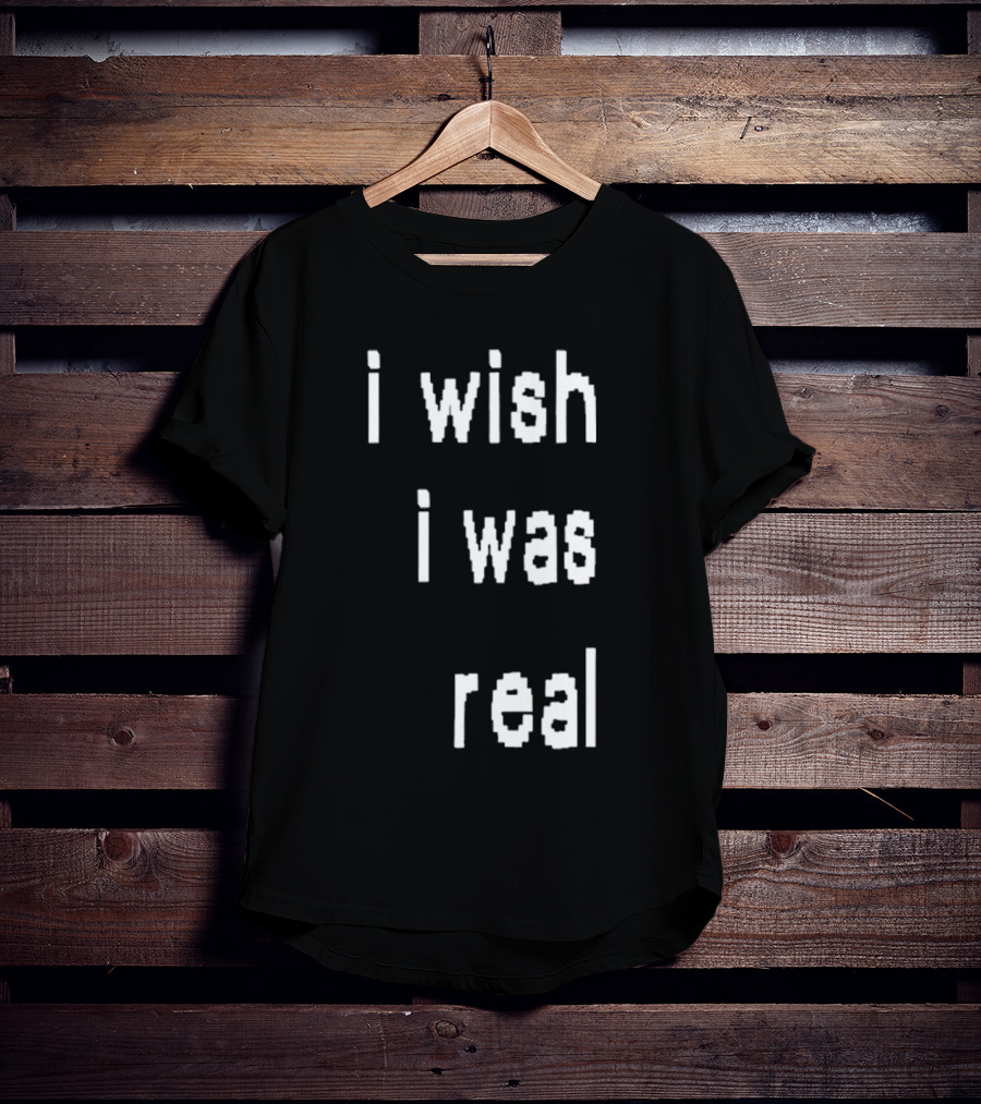 I Wish I Was Real T-Shirt