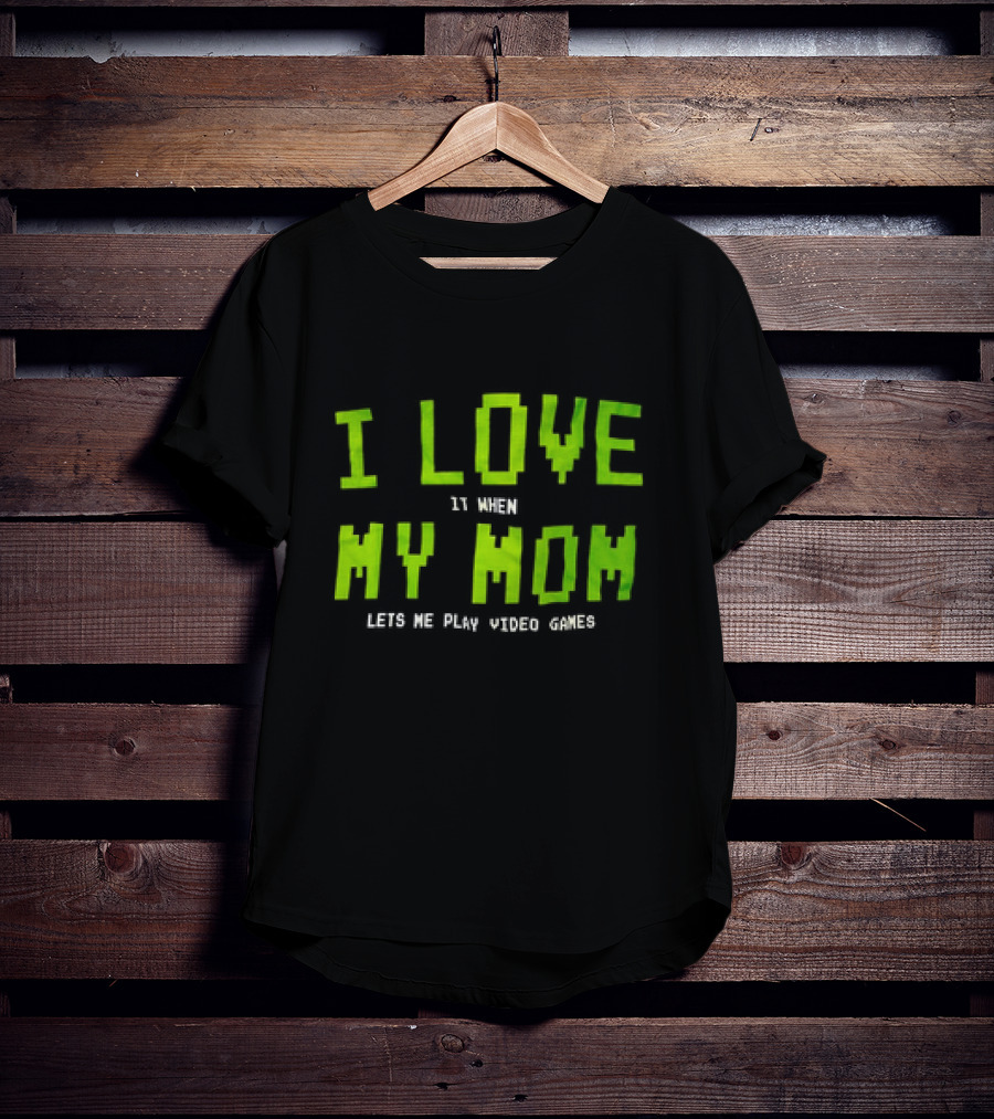 I Love It When My Mom Lets Me Play Video Games T-Shirt