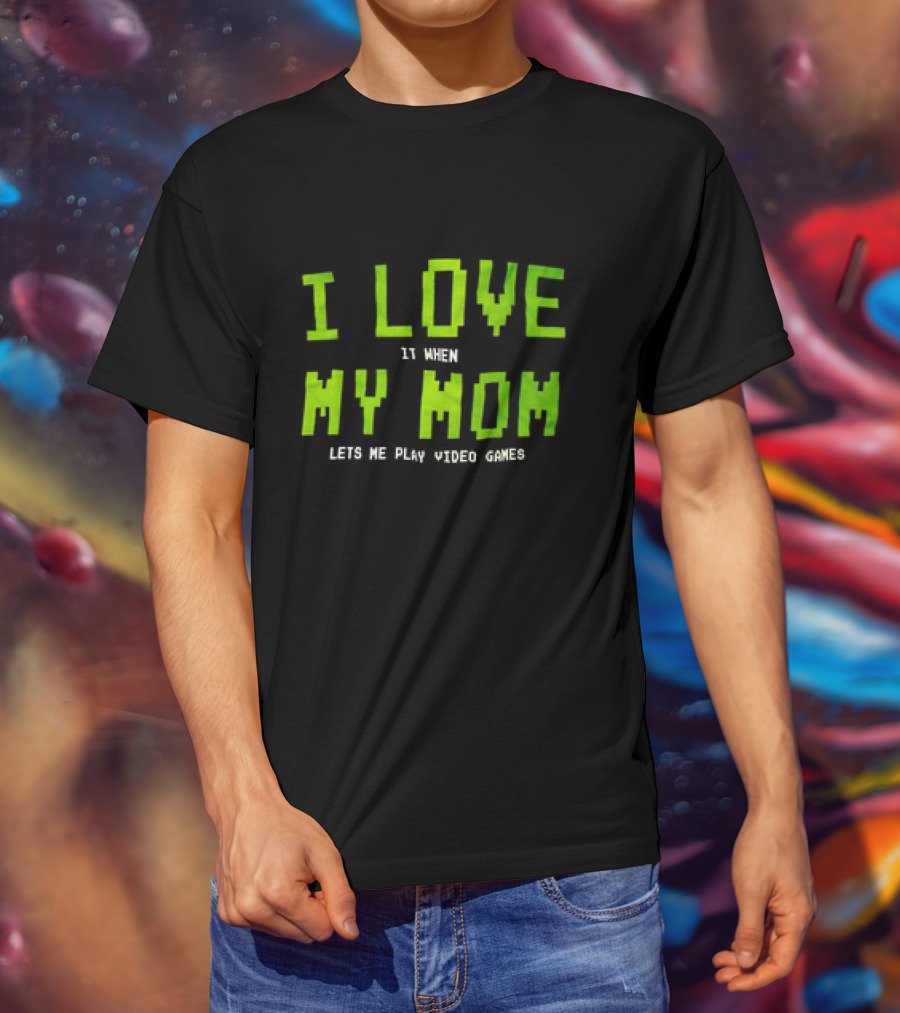 I Love It When My Mom Lets Me Play Video Games T-Shirt