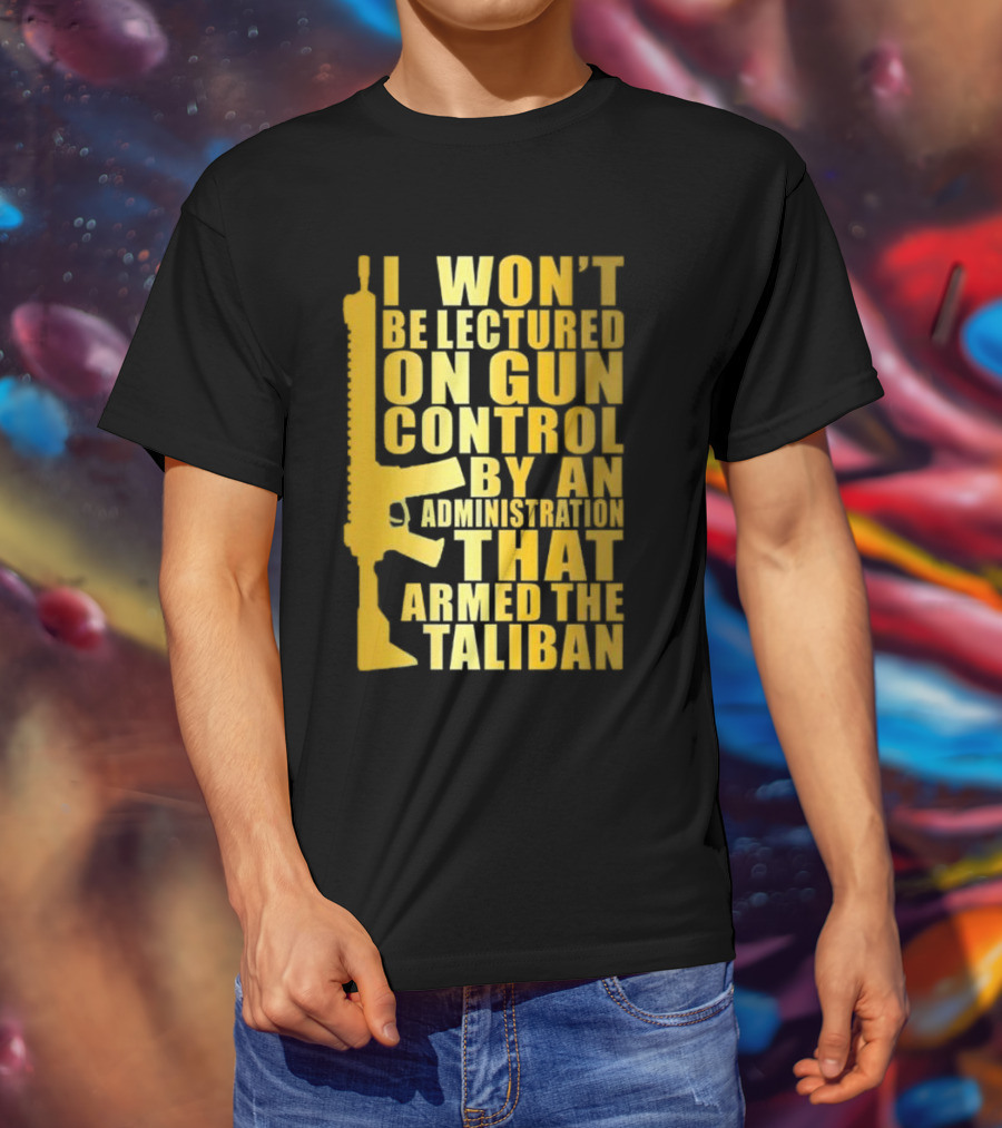 I Won’t Be Lectured On Gun Control By An Administration Funny Text T-Shirt