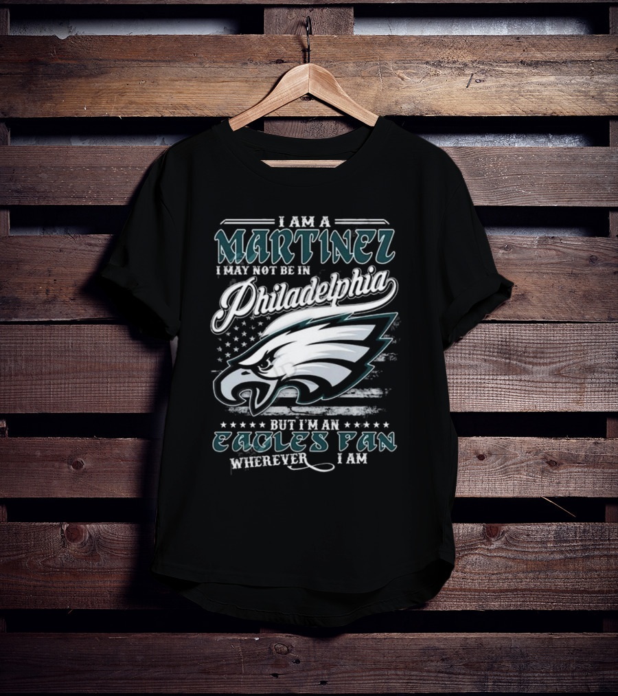 I Am A Martinez I May Not Be In Philadelphia Eagles, But I’m An Eagles Fan Wherever I Am T-Shirt
