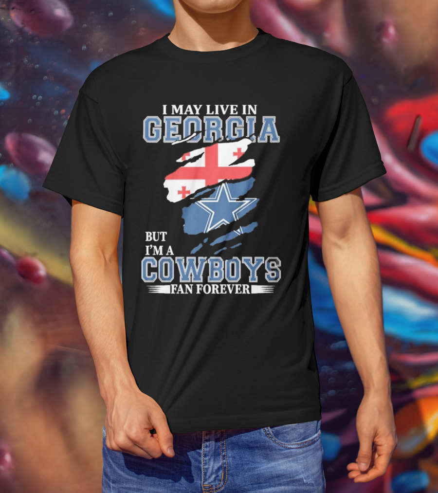I May Live In Georgia But I’m A Cowboys Fan Forever NFL Dallas Cowboys T-Shirt
