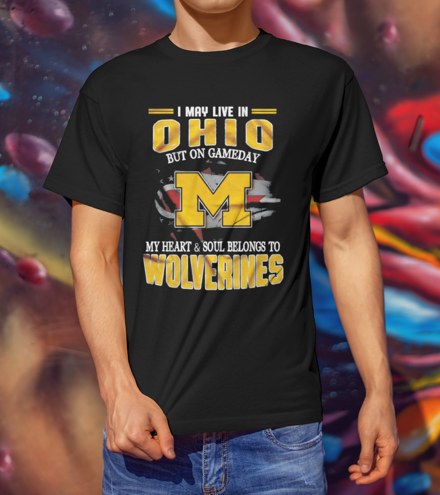 I May Live In Ohio But On Gameday My Heart And Soul Belongs To Wolverines T-Shirt