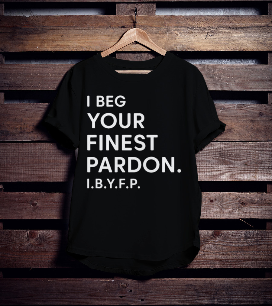 I Beg Your Finest Pardon I.B.Y.F.P T-Shirt
