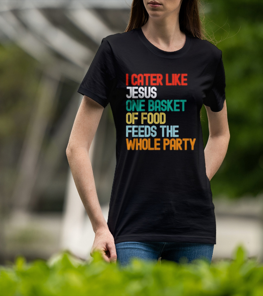I Cater Like Jesus One Basket Of Food Feeds The Whole Party T-Shirt