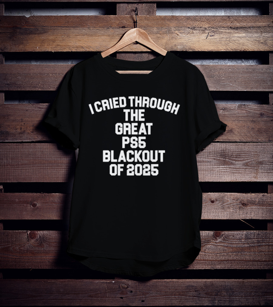 I Cried Through The Great PS5 Blackout Of 2025 T-Shirt