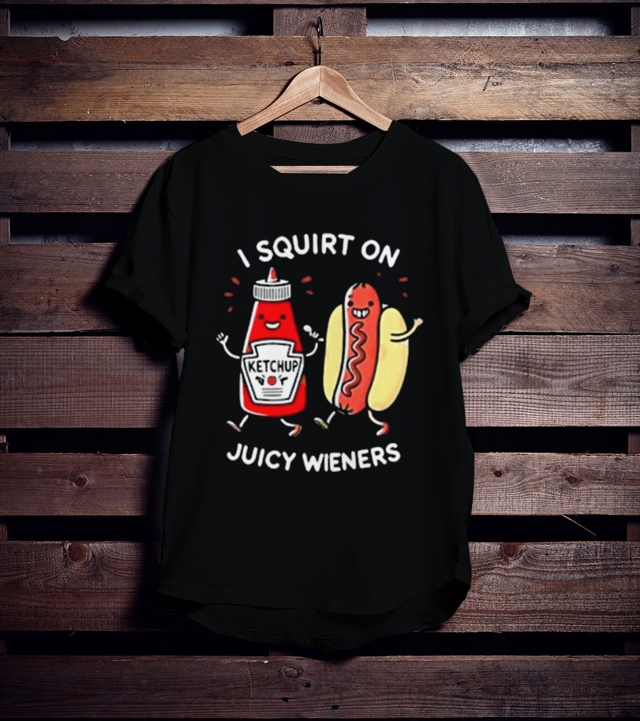 I Squirt On Juicy Wieners T-Shirt