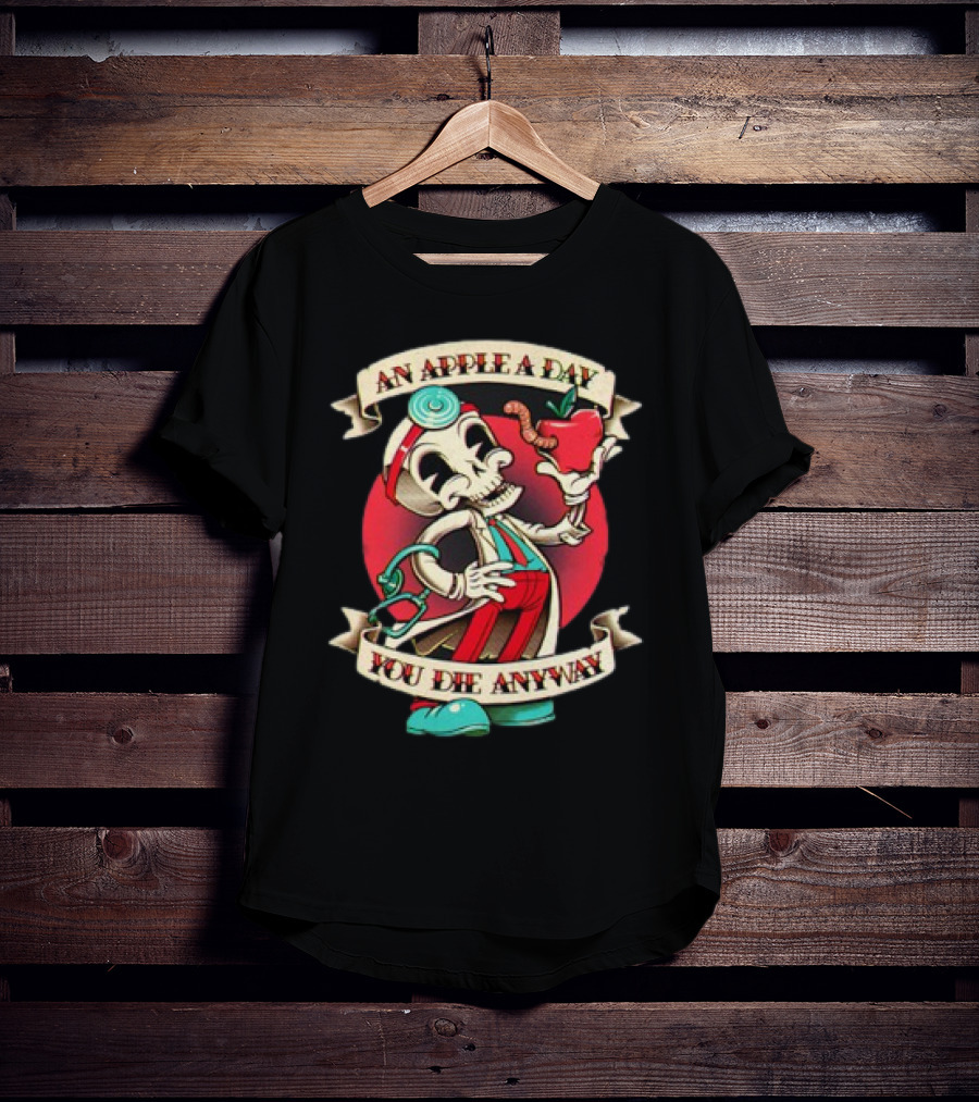 An Apple A Day Skeleton Doctor Holds Wormy Apple You Die Anyway T-Shirt