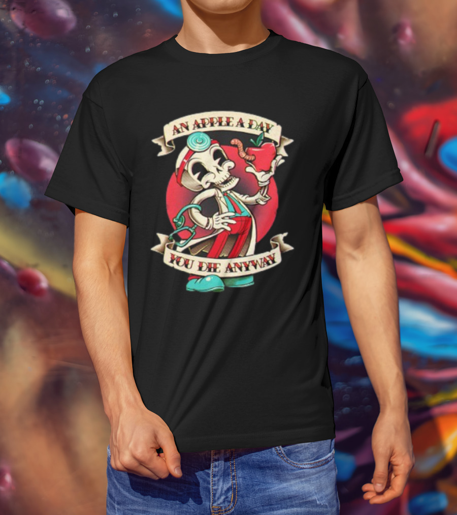 An Apple A Day Skeleton Doctor Holds Wormy Apple You Die Anyway T-Shirt