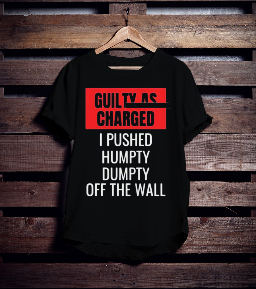 Guilty As Charged I Pushed Humpty Dumpty Off The Wall T-Shirt