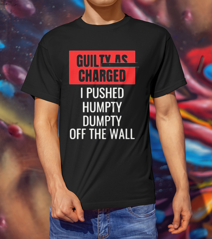 Guilty As Charged I Pushed Humpty Dumpty Off The Wall T-Shirt