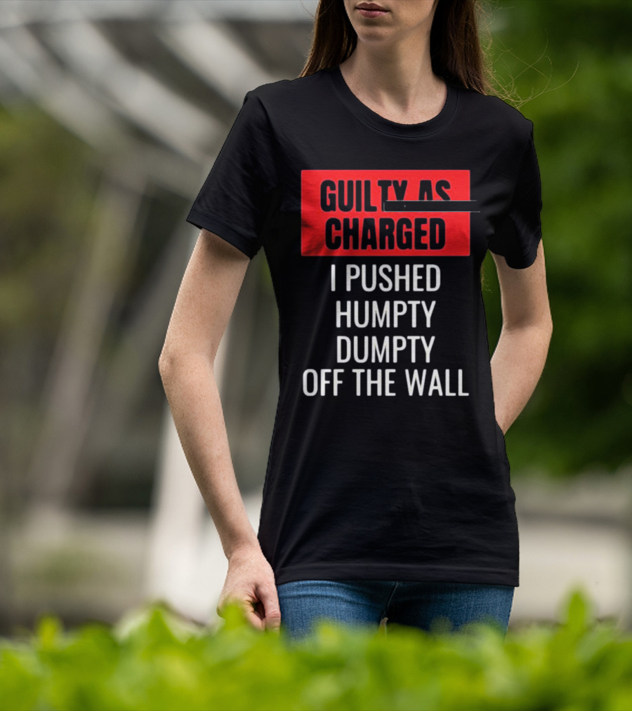 Guilty As Charged I Pushed Humpty Dumpty Off The Wall T-Shirt