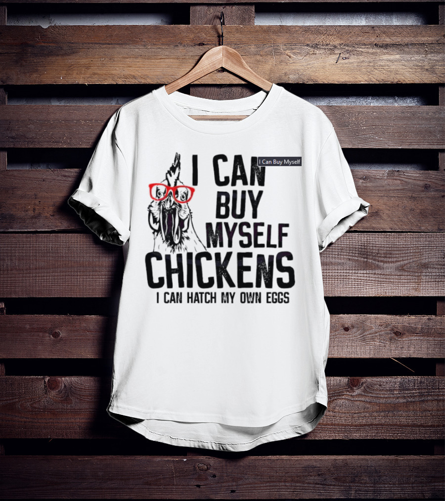 I Can Buy Myself Chickens I Can Hatch My Own Eggs Funny Chicken Glasses T-Shirt