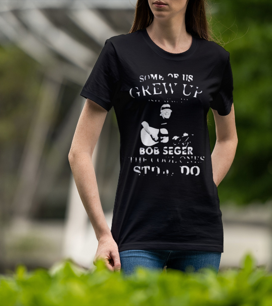 Some Of Us Grew Up Bob Seger The Cool Ones Still Do T-Shirt