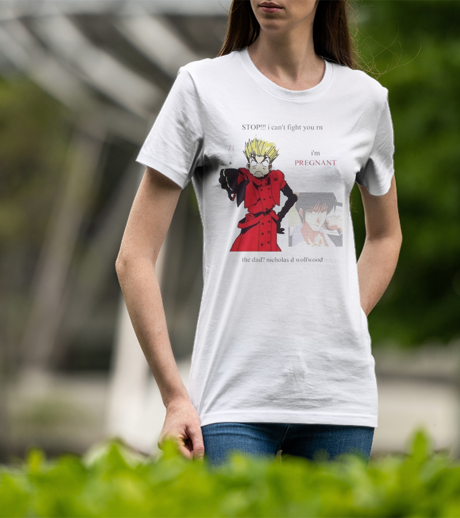 STOP I Can't Fight You Rn I'm Pregnant The Dad? Nicholas D Wolfwood T-Shirt