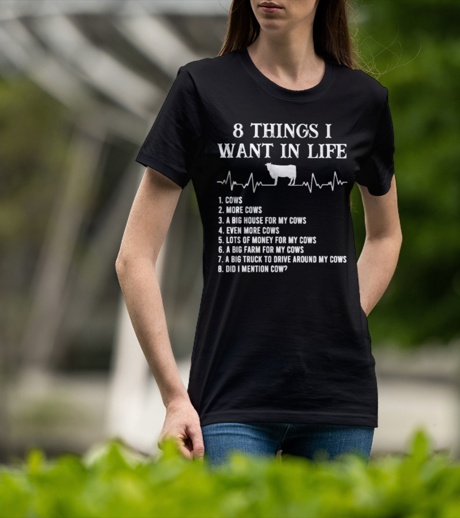 8 Things I Want In Life Cows More Cows Big House For My Cows Even More Cows Lots Of Money For My Cows Big Farm For My Cows Truck To Drive Around My Cows Did I Mention Cow T-Shirt