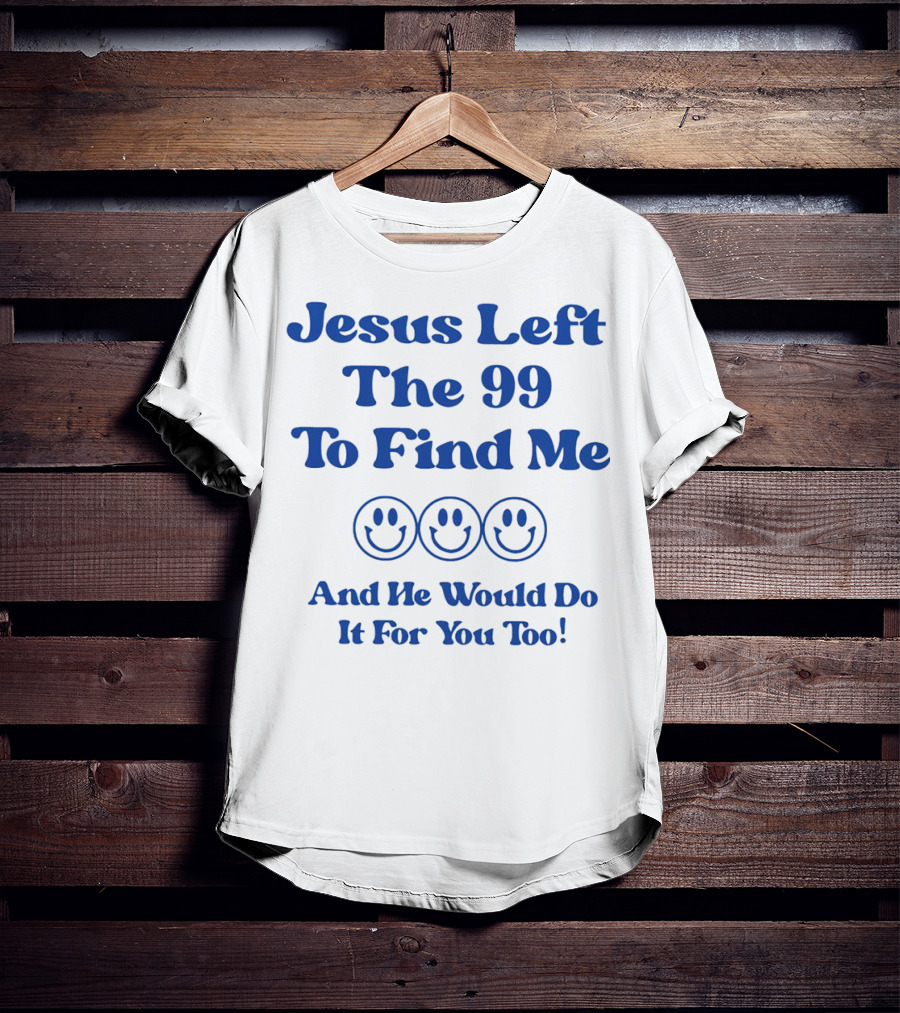 Jesus Left The 99 To Find Me Smiley Faces And He Would Do It For You Too T-Shirt