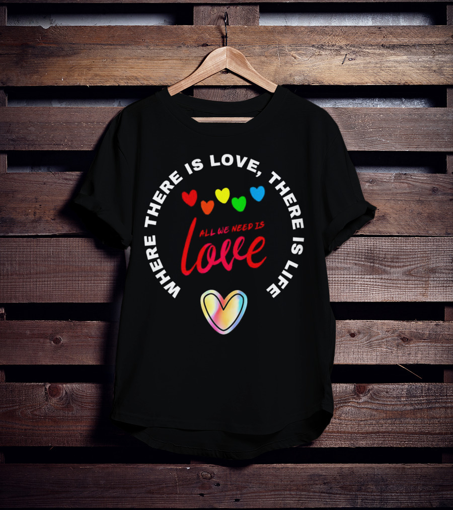 Where There Is Love There Is Life Rainbow Hearts All We Need Is Love T-Shirt