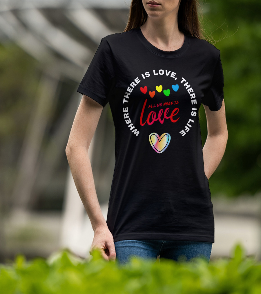 Where There Is Love There Is Life Rainbow Hearts All We Need Is Love T-Shirt