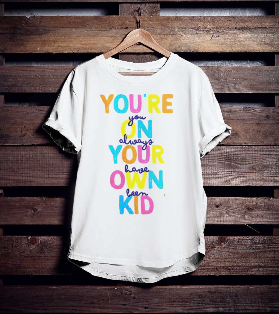 You're On Your Own Kid Always Have Been T-Shirt