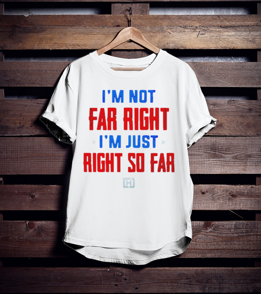 I'm Not Far Right I'm Just Right So Far Patriotic Colors H T-Shirt