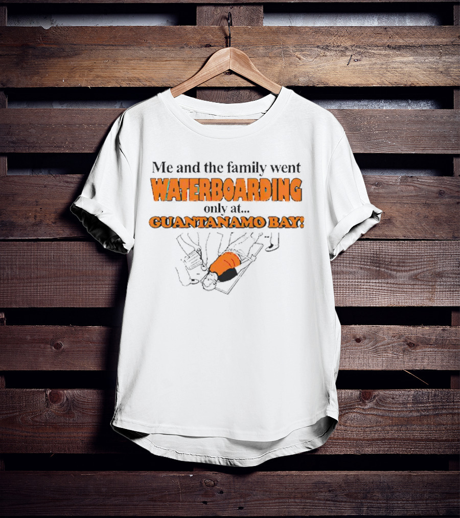 Me And The Family Went Waterboarding Only At Guantanamo Bay T-Shirt