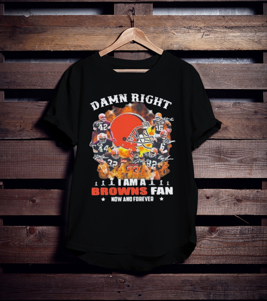 Damn Right I Am A Browns Fan Now And Forever T-Shirt