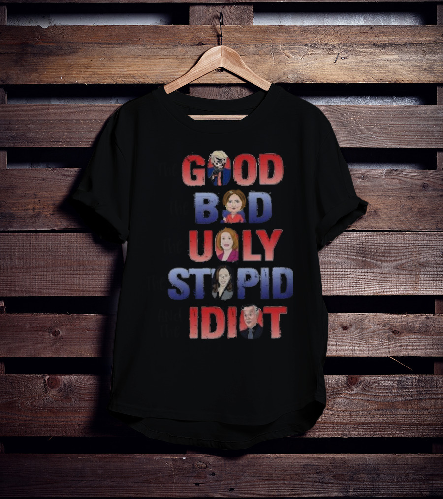 The Good The Bad The Ugly The Stupid And The Idiot T-Shirt
