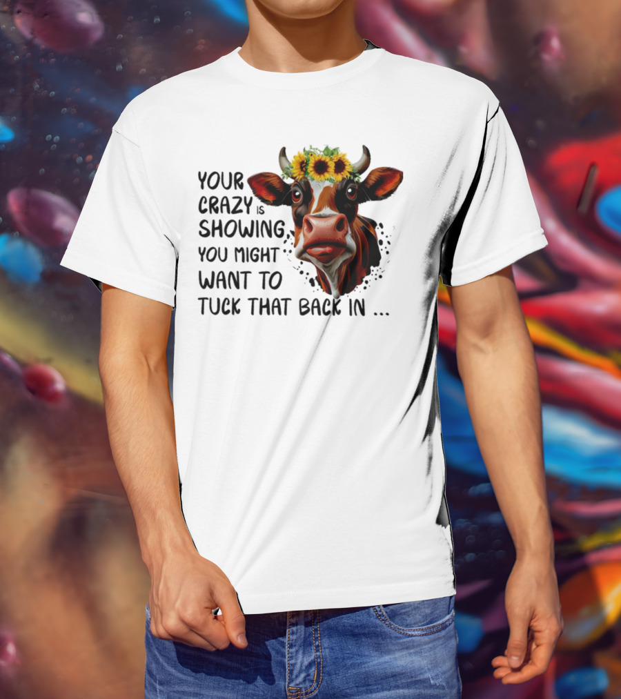Cow Sunflower Your Crazy Is Showing Tuck That Back In T-Shirt