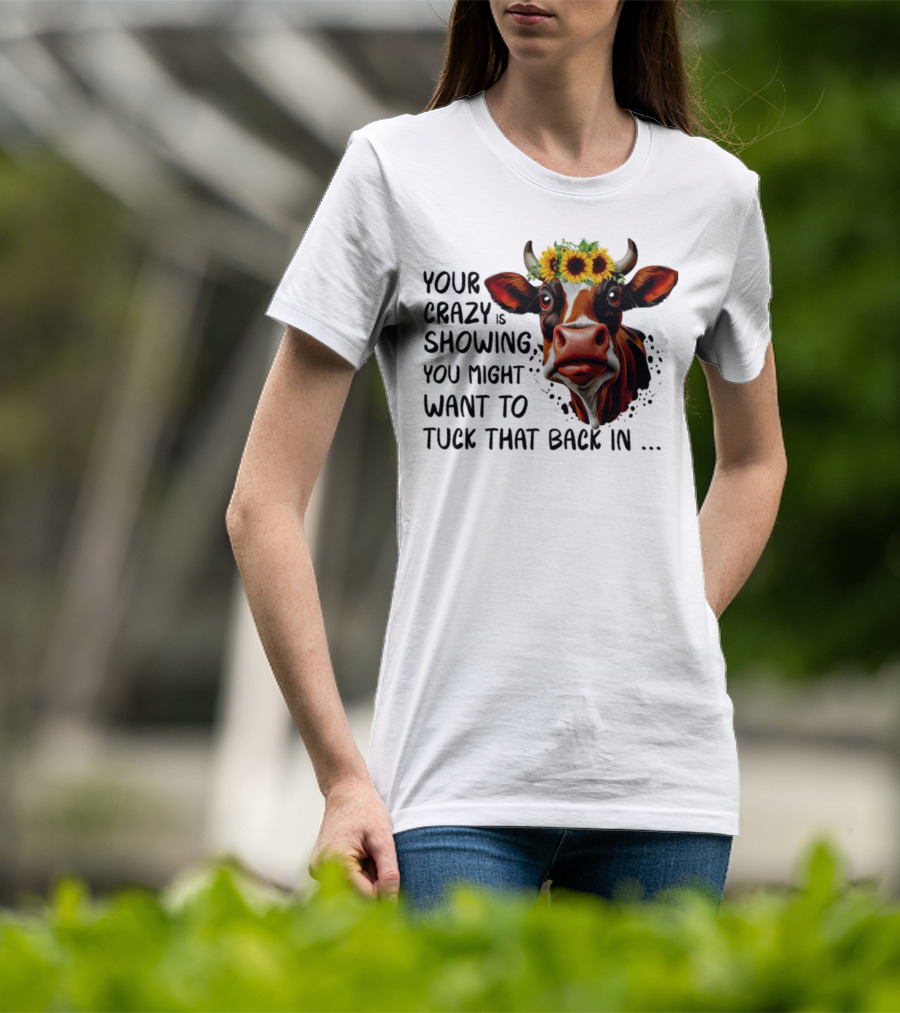 Cow Sunflower Your Crazy Is Showing Tuck That Back In T-Shirt