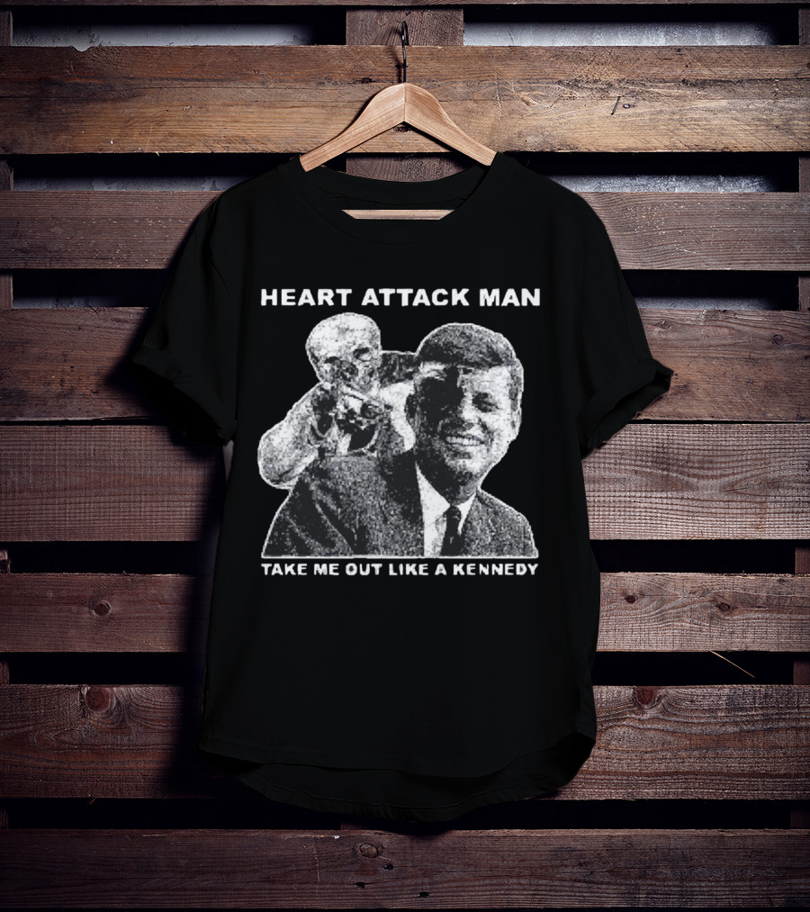 Heart Attack Man Take Me Out Like A Kennedy T-Shirt