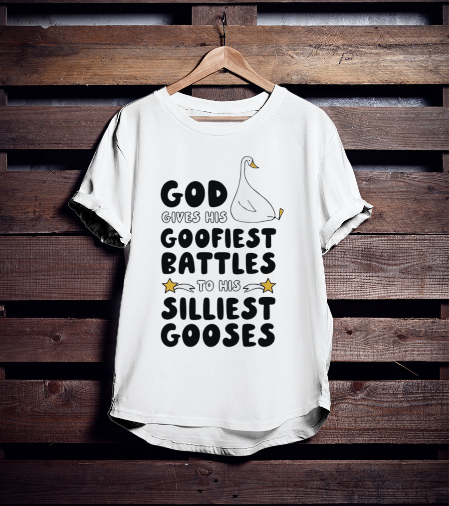 God Gives His Goofiest Battles To His Silliest Gooses Goose T-Shirt