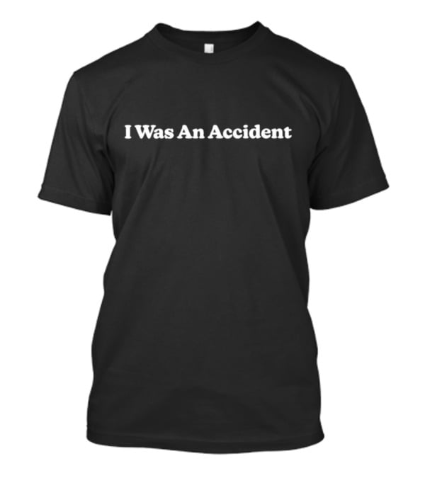 I Was An Accident T-Shirt