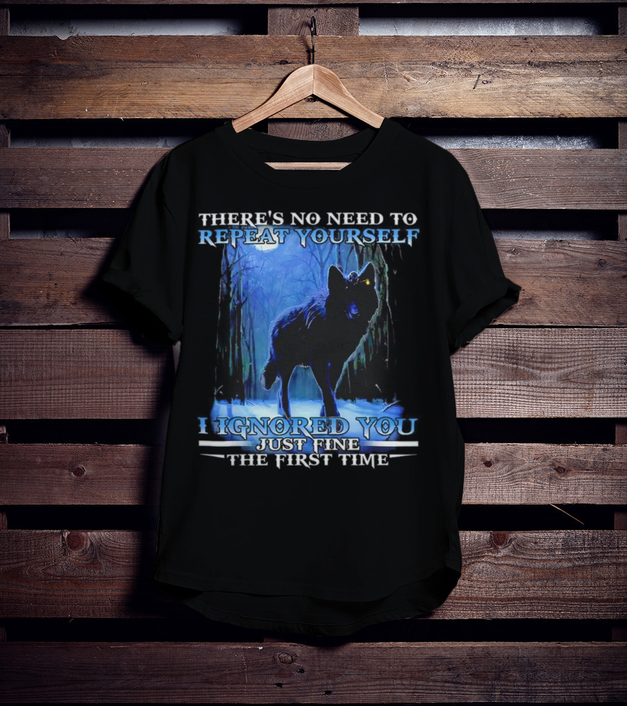 There's No Need To Repeat Yourself I Ignored You Just Fine The First Time Wolf IN Forest T-Shirt