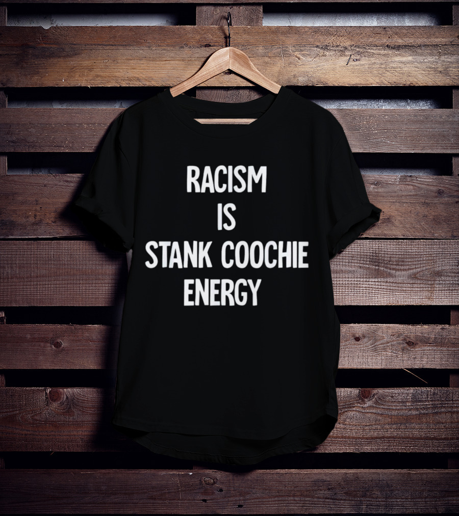 Racism Is Stank Coochie Energy T-Shirt