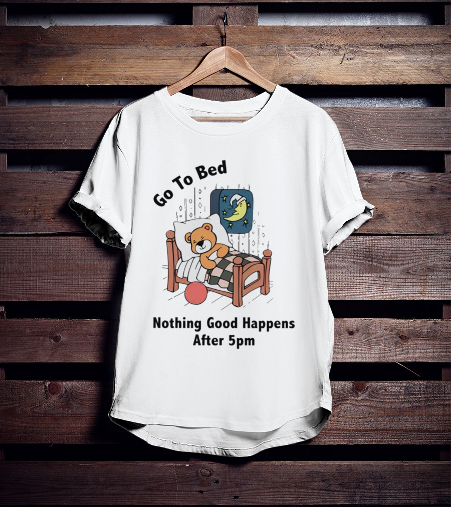 Go To Bed Teddy Bear Moon Nothing Good Happens After 5pm T-Shirt
