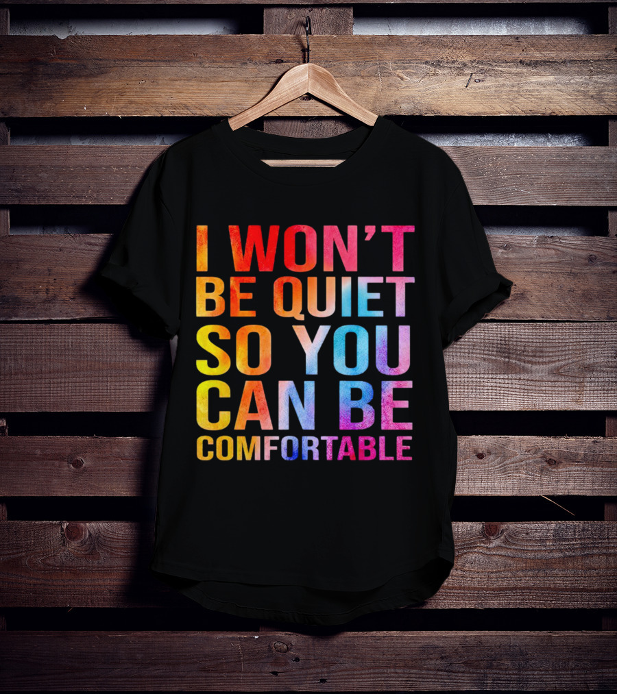 I Won’t Be Quiet So You Can Be Comfortable Colorful Typography Mix T-Shirt