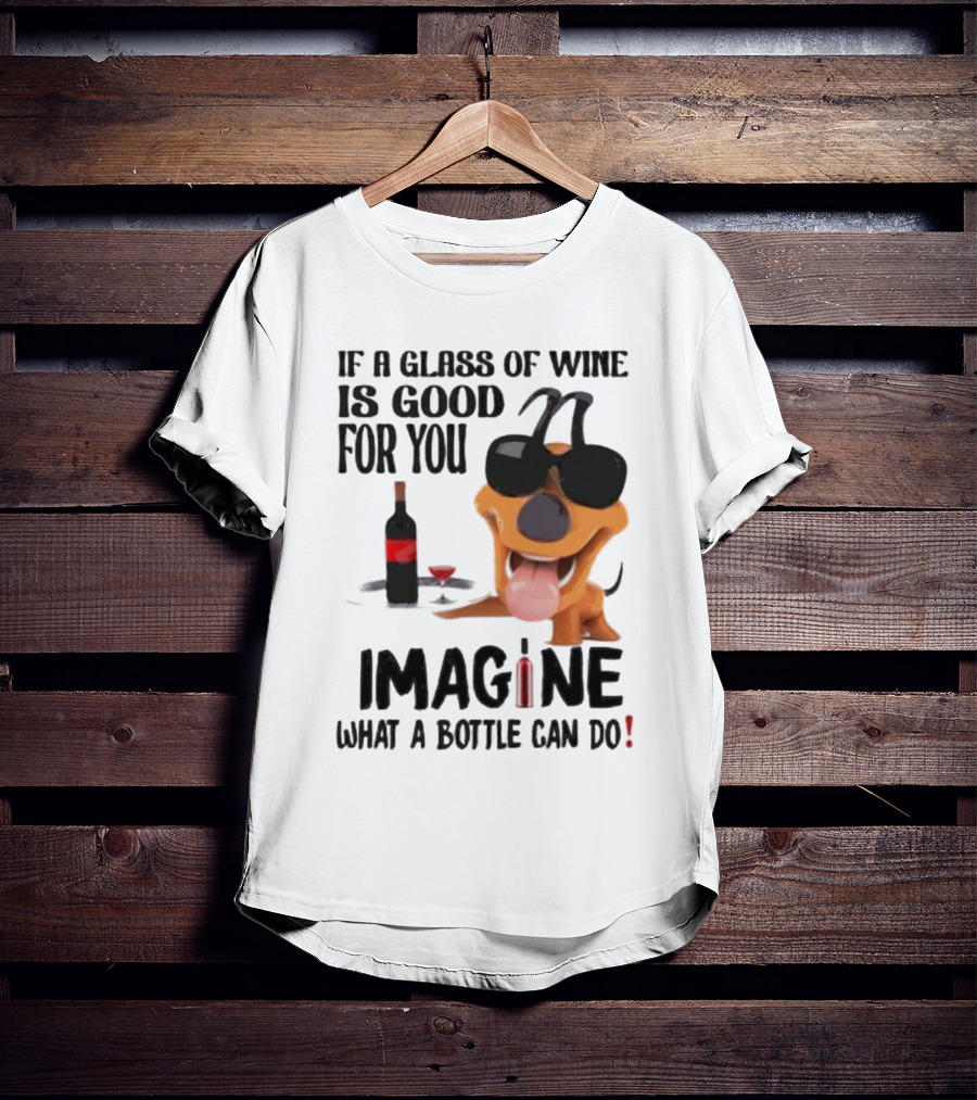 Dog With Wine Bottle And Glass If A Glass Of Wine Is Good For You Imagine What A Bottle Can Do T-Shirt