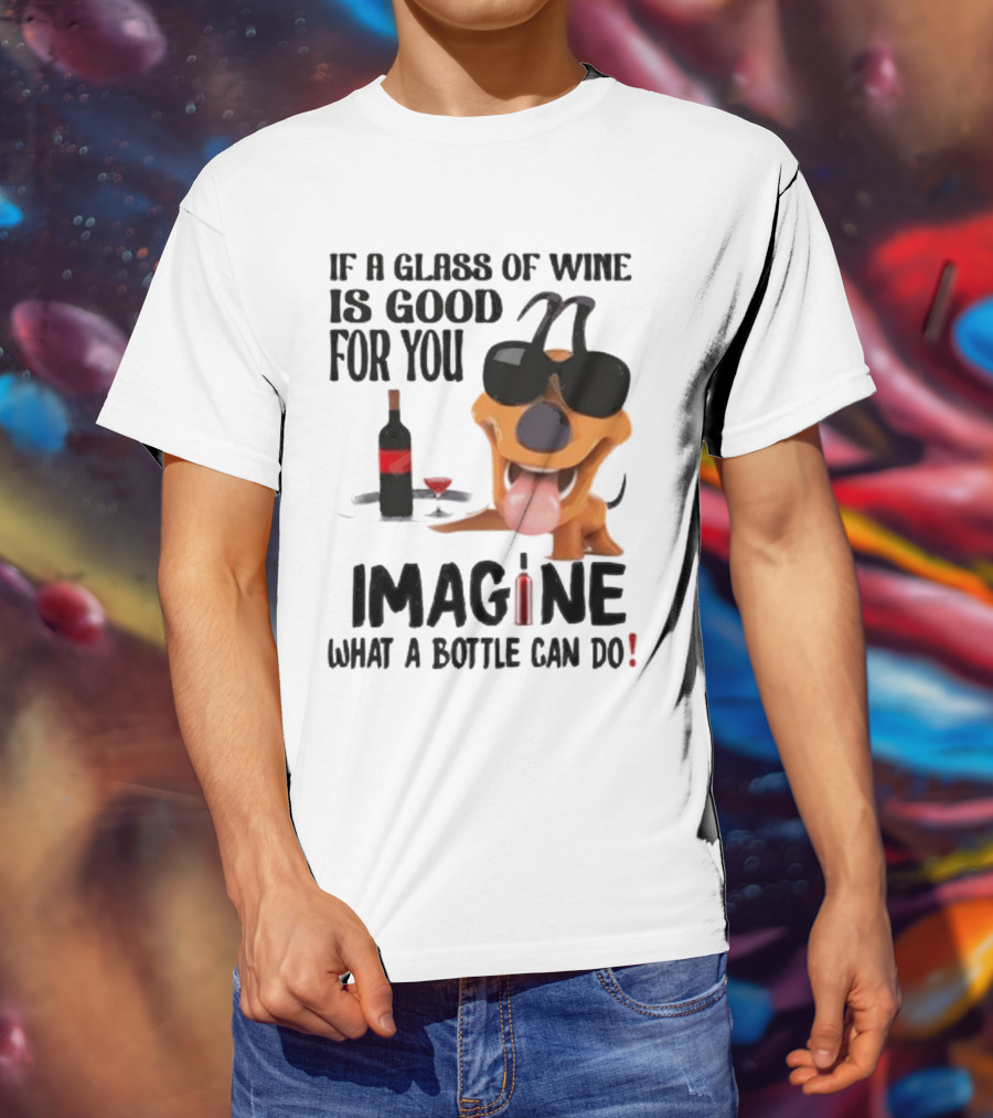 Dog With Wine Bottle And Glass If A Glass Of Wine Is Good For You Imagine What A Bottle Can Do T-Shirt