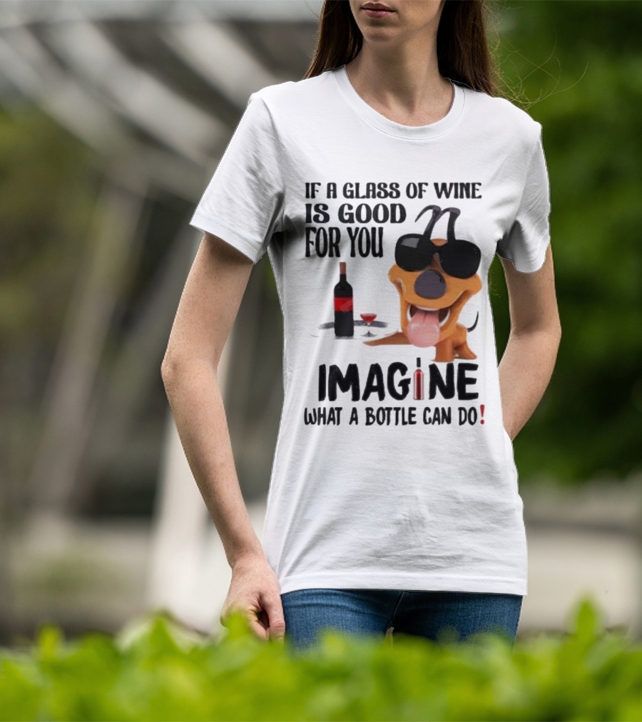 Dog With Wine Bottle And Glass If A Glass Of Wine Is Good For You Imagine What A Bottle Can Do T-Shirt