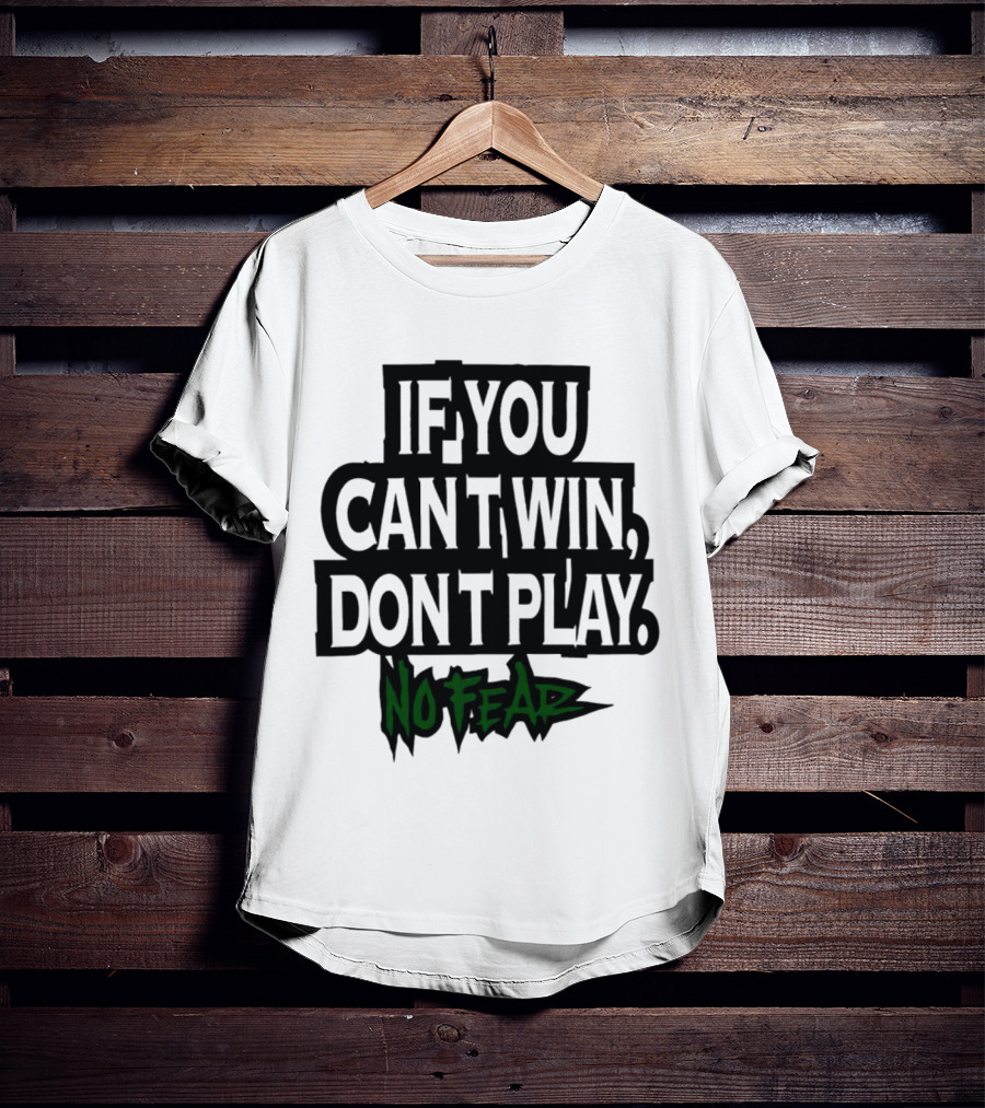 If You Can’t Win Don’t Play No Fear T-Shirt