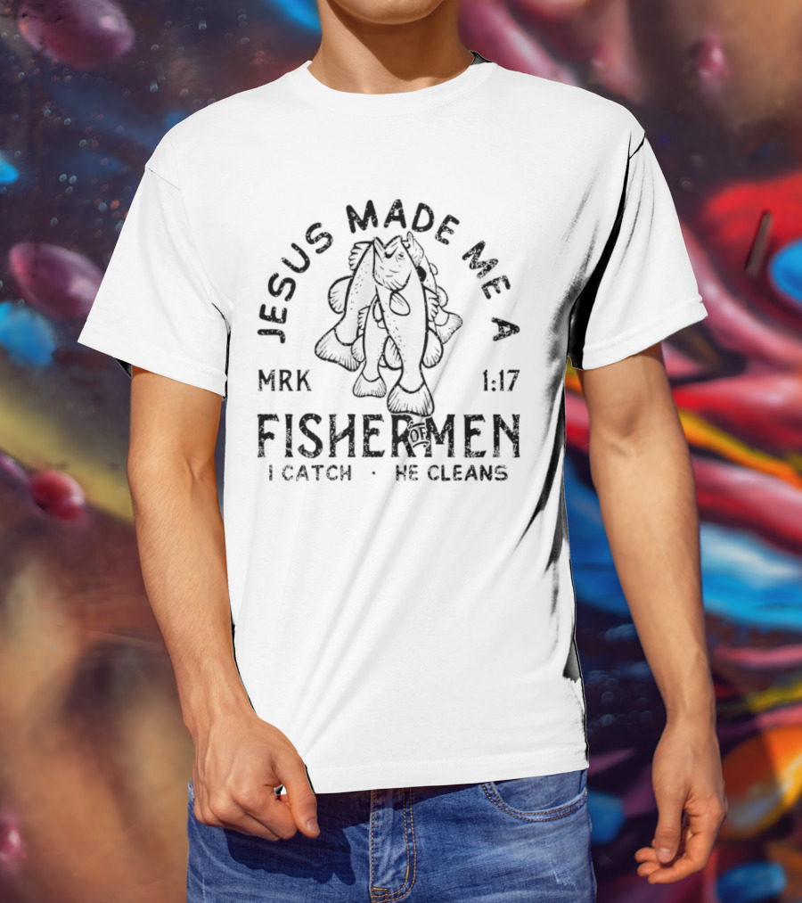 Jesus Made ME A Fisher Of Men Mrk 1:17 I Catch He Cleans T-Shirt