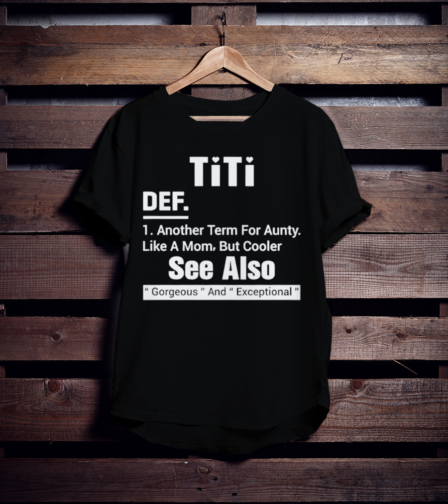 Titi Def Another Term For Aunty Like A Mom But Cooler See Also Gorgeous And Exceptional T-Shirt