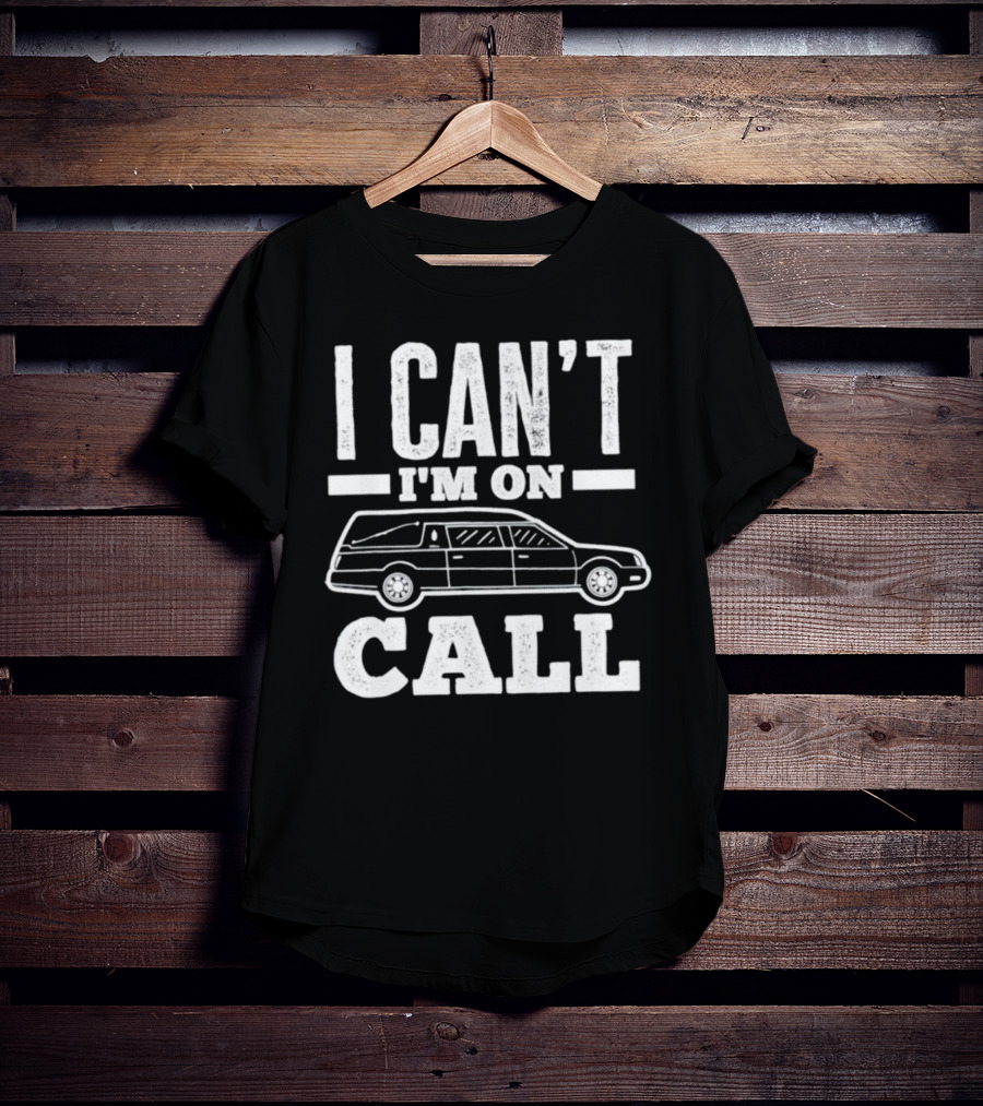I Can't I'm On Call Funeral Director Mortician Hearse T-Shirt