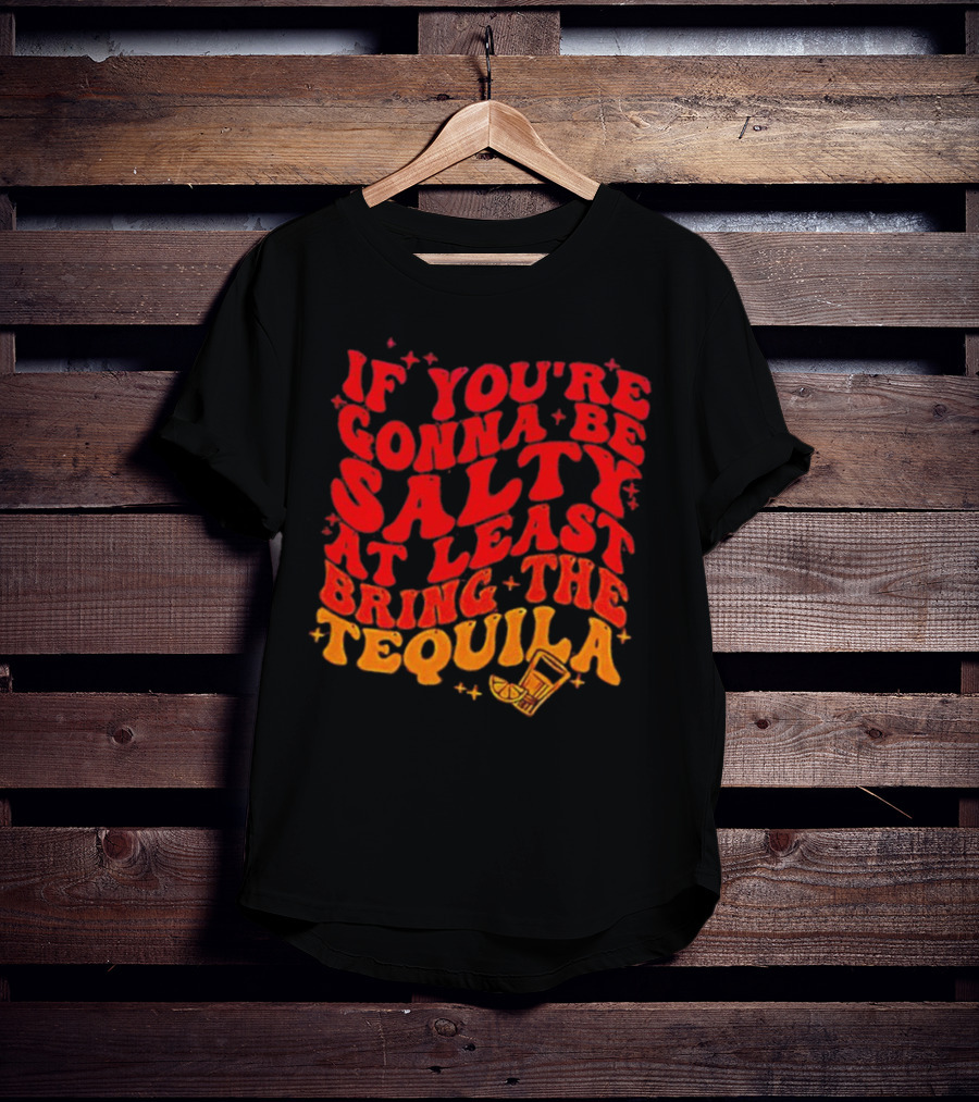 If You’re Gonna Be Salty At Least Bring The Tequila With Lime And Shot Glass T-Shirt
