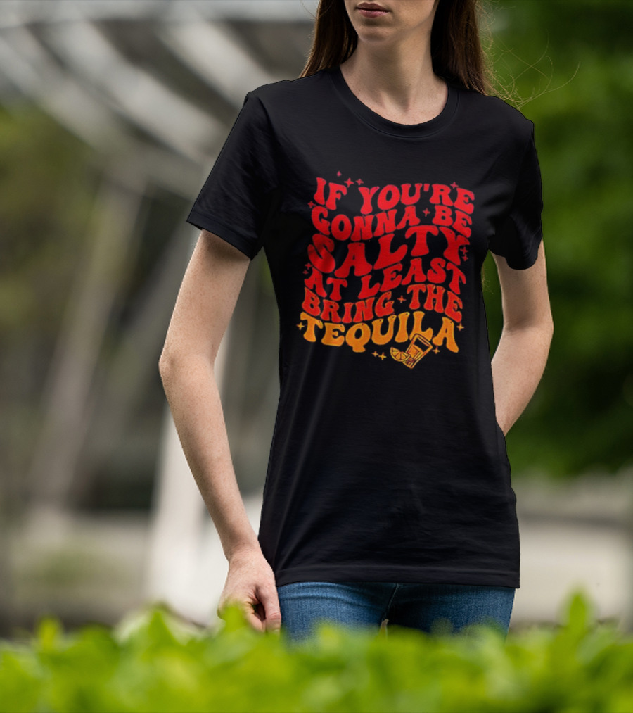 If You’re Gonna Be Salty At Least Bring The Tequila With Lime And Shot Glass T-Shirt